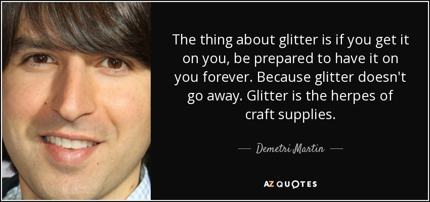 quote-the-thing-about-glitter-is-if-you-get-it-on-you-be-prepared-to-have-it-on-you-forever-de...jpg